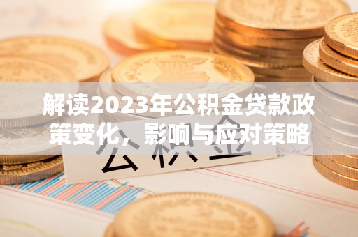 大安解读2023年公积金贷款政策变化，影响与应对策略