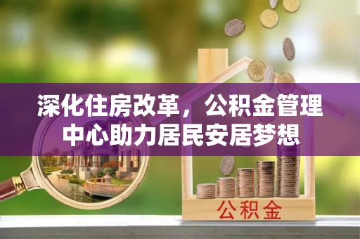 大安深化住房改革，公积金管理中心助力居民安居梦想