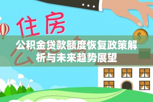 大安公积金贷款额度恢复政策解析与未来趋势展望