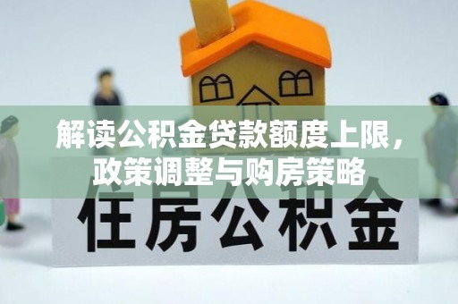 大安解读公积金贷款额度上限，政策调整与购房策略