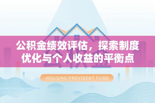 大安公积金绩效评估，探索制度优化与个人收益的平衡点