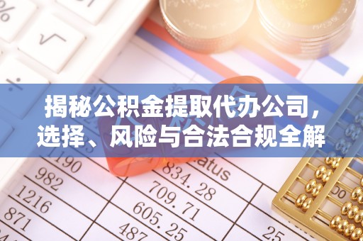 大安揭秘公积金提取代办公司，选择、风险与合法合规全解析