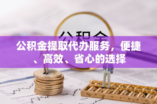 大安公积金提取代办服务，便捷、高效、省心的选择