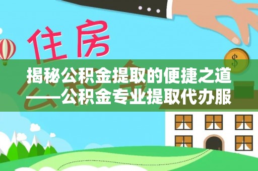 大安揭秘公积金提取的便捷之道——公积金专业提取代办服务解析