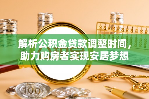 大安解析公积金贷款调整时间，助力购房者实现安居梦想