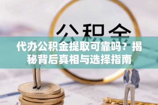 大安代办公积金提取可靠吗？揭秘背后真相与选择指南