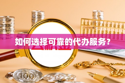 大安如何选择可靠的代办服务？