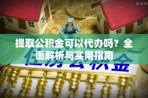大安提取公积金可以代办吗？全面解析与实用指南