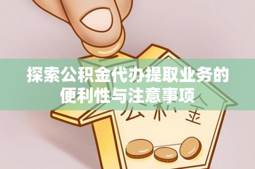 大安探索公积金代办提取业务的便利性与注意事项