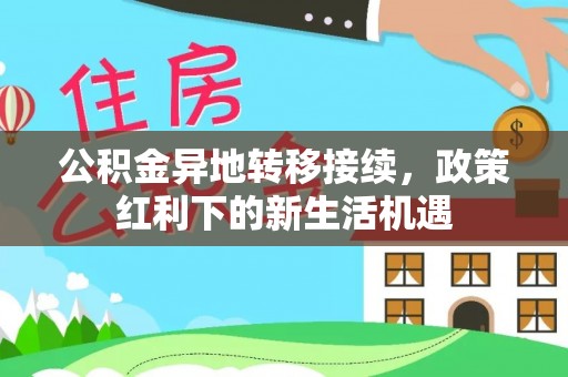 大安公积金异地转移接续，政策红利下的新生活机遇
