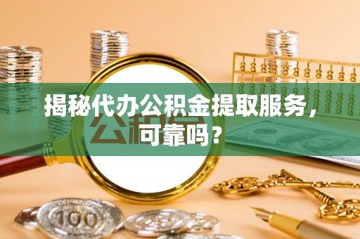 大安揭秘代办公积金提取服务，可靠吗？