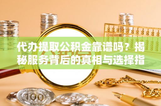 大安代办提取公积金靠谱吗？揭秘服务背后的真相与选择指南