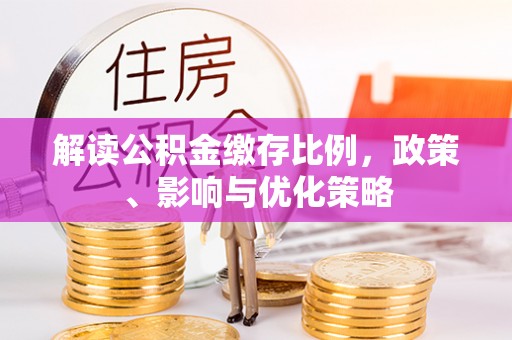 大安解读公积金缴存比例，政策、影响与优化策略