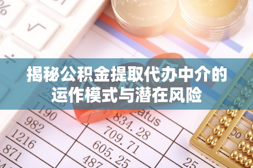 大安揭秘公积金提取代办中介的运作模式与潜在风险