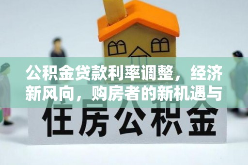 大安公积金贷款利率调整，经济新风向，购房者的新机遇与挑战