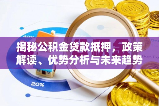 大安揭秘公积金贷款抵押，政策解读、优势分析与未来趋势