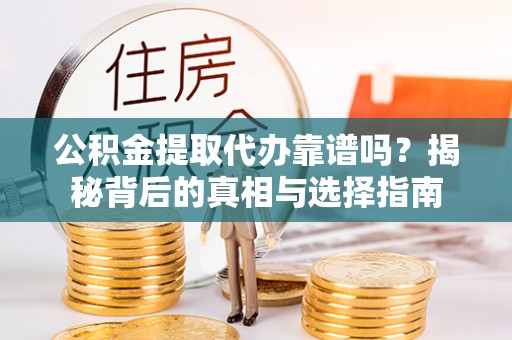 大安公积金提取代办靠谱吗？揭秘背后的真相与选择指南