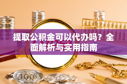大安提取公积金可以代办吗？全面解析与实用指南