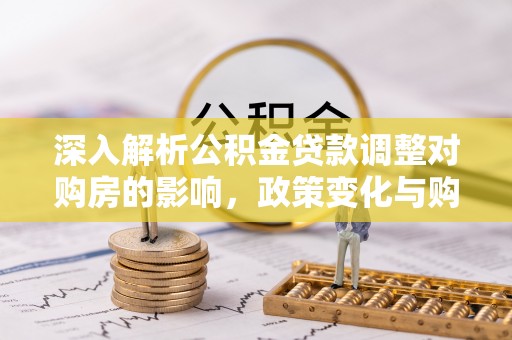 大安深入解析公积金贷款调整对购房的影响，政策变化与购房者选择