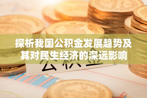 大安探析我国公积金发展趋势及其对民生经济的深远影响