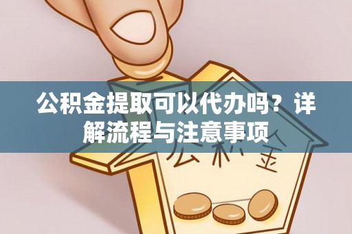 大安公积金提取可以代办吗？详解流程与注意事项