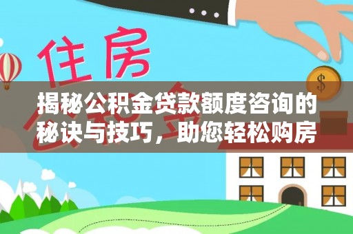 大安揭秘公积金贷款额度咨询的秘诀与技巧，助您轻松购房！