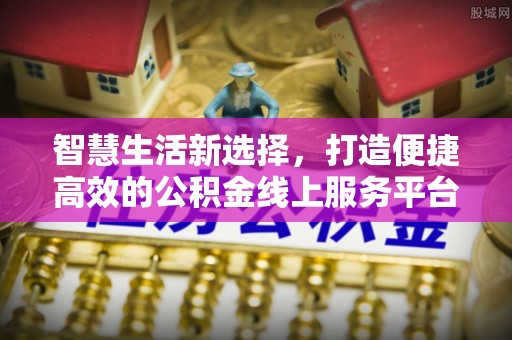 大安智慧生活新选择，打造便捷高效的公积金线上服务平台