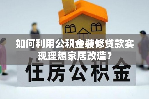 大安如何利用公积金装修贷款实现理想家居改造？