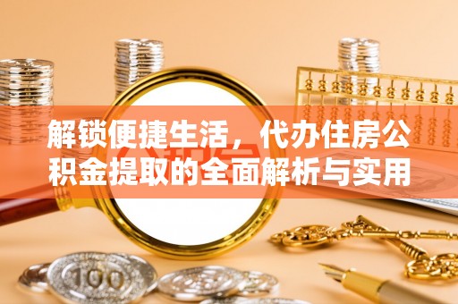 大安解锁便捷生活，代办住房公积金提取的全面解析与实用指南