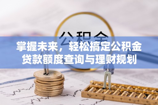 大安掌握未来，轻松搞定公积金贷款额度查询与理财规划