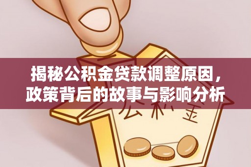大安揭秘公积金贷款调整原因，政策背后的故事与影响分析