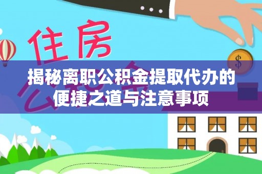 大安揭秘离职公积金提取代办的便捷之道与注意事项