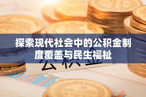大安探索现代社会中的公积金制度覆盖与民生福祉