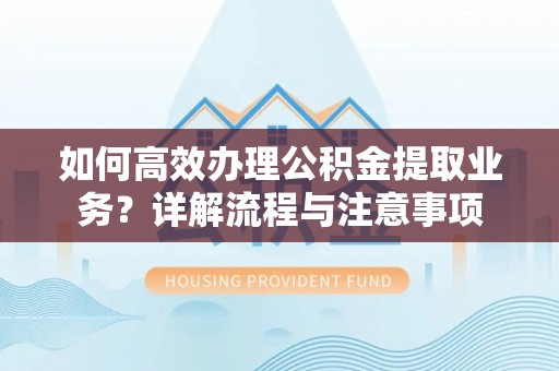 大安如何高效办理公积金提取业务？详解流程与注意事项