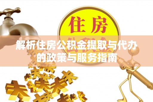 大安解析住房公积金提取与代办的政策与服务指南