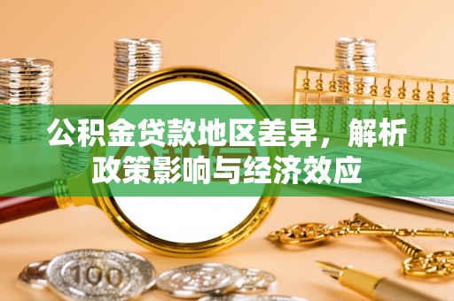 大安公积金贷款地区差异，解析政策影响与经济效应