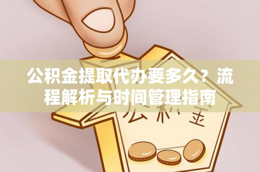 大安公积金提取代办要多久？流程解析与时间管理指南
