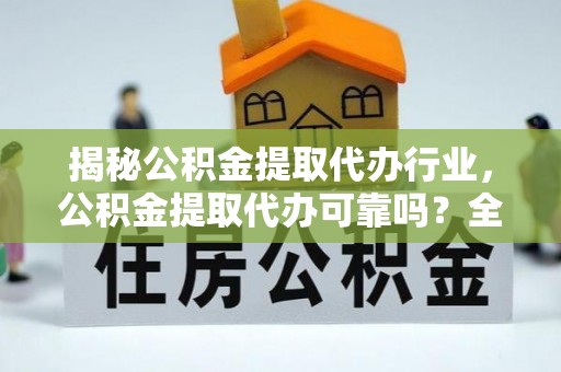 大安揭秘公积金提取代办行业，公积金提取代办可靠吗？全面解析与风险规避