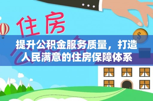 大安提升公积金服务质量，打造人民满意的住房保障体系