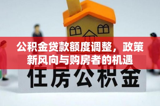 大安公积金贷款额度调整，政策新风向与购房者的机遇