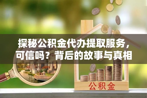 大安探秘公积金代办提取服务，可信吗？背后的故事与真相