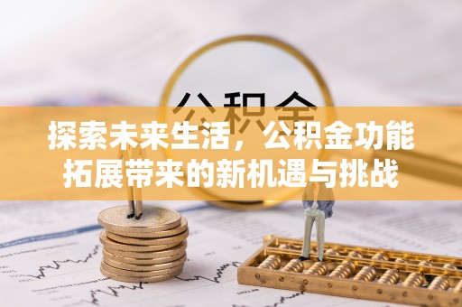 大安探索未来生活，公积金功能拓展带来的新机遇与挑战