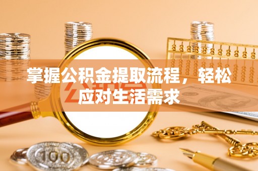 大安掌握公积金提取流程，轻松应对生活需求