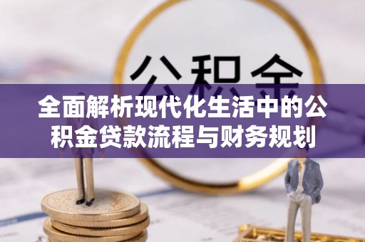 大安全面解析现代化生活中的公积金贷款流程与财务规划
