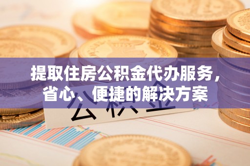 大安提取住房公积金代办服务，省心、便捷的解决方案