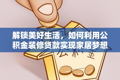 大安解锁美好生活，如何利用公积金装修贷款实现家居梦想