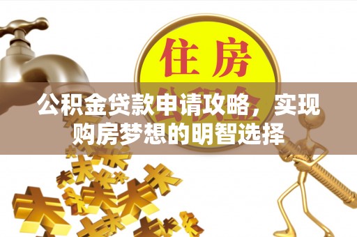 大安公积金贷款申请攻略，实现购房梦想的明智选择