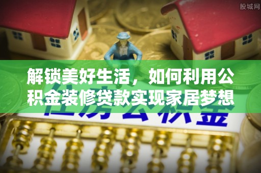 大安解锁美好生活，如何利用公积金装修贷款实现家居梦想