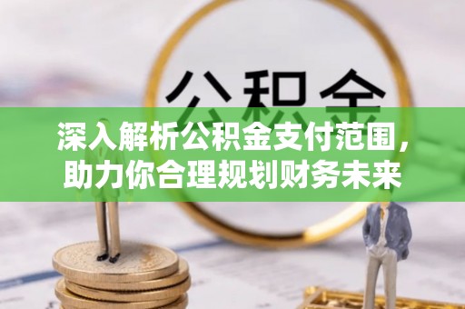 大安深入解析公积金支付范围，助力你合理规划财务未来