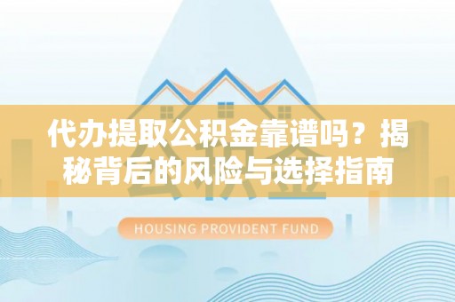大安代办提取公积金靠谱吗？揭秘背后的风险与选择指南